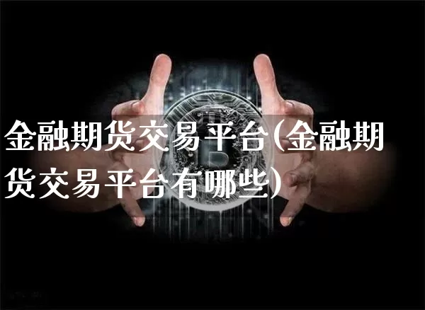 金融期货交易平台(金融期货交易平台有哪些)_https://www.hbxfywj.com_证券知识_第1张