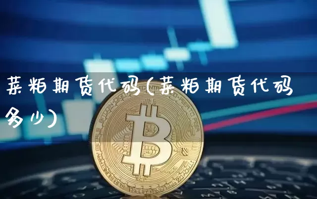 菜粕期货代码(菜粕期货代码多少)_https://www.hbxfywj.com_基金知识_第1张