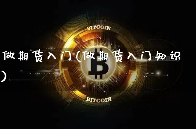 做期货入门(做期货入门知识)_https://www.hbxfywj.com_期货知识_第1张