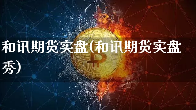 和讯期货实盘(和讯期货实盘秀)_https://www.hbxfywj.com_证券知识_第1张