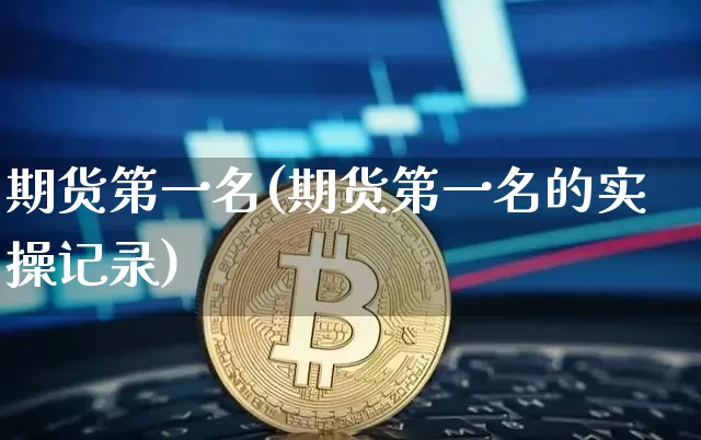 期货第一名(期货第一名的实操记录)_https://www.hbxfywj.com_股票知识_第1张