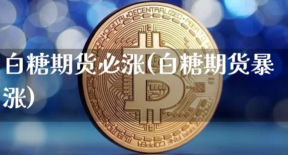 白糖期货必涨(白糖期货暴涨)_https://www.hbxfywj.com_证券知识_第1张