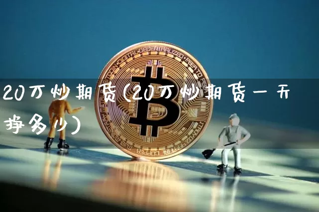 20万炒期货(20万炒期货一天挣多少)_https://www.hbxfywj.com_证券知识_第1张