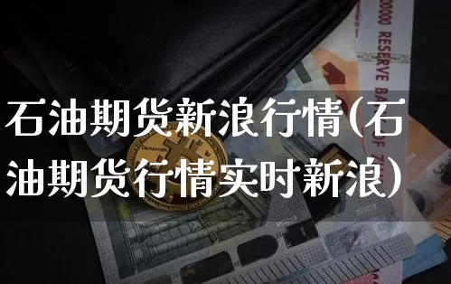 石油期货新浪行情(石油期货行情实时新浪)_https://www.hbxfywj.com_股票知识_第1张