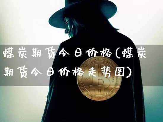 煤炭期货今日价格(煤炭期货今日价格走势图)_https://www.hbxfywj.com_证券知识_第1张