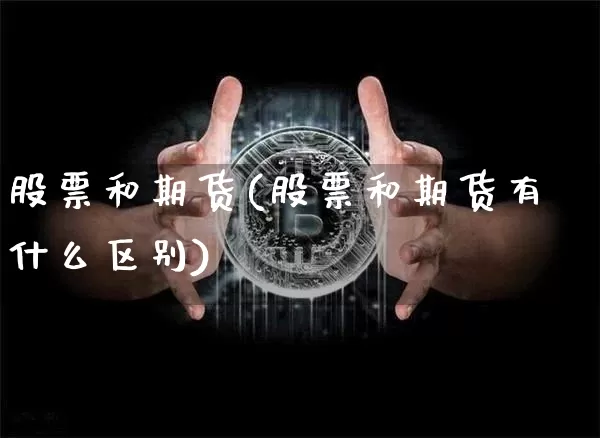 股票和期货(股票和期货有什么区别)_https://www.hbxfywj.com_基金知识_第1张