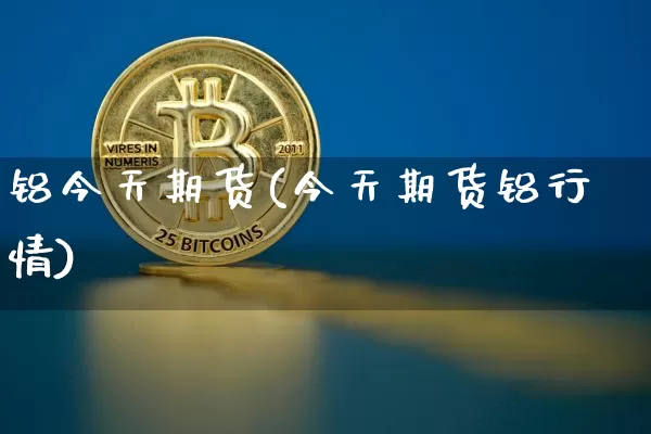 铝今天期货(今天期货铝行情)_https://www.hbxfywj.com_证券知识_第1张