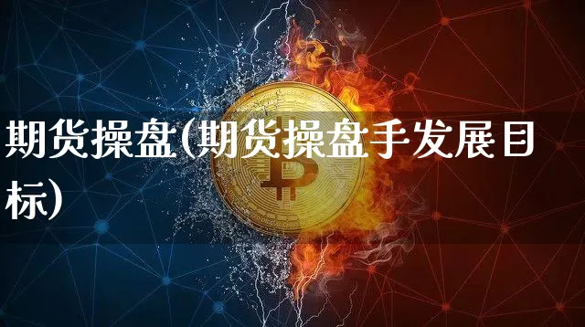 期货操盘(期货操盘手发展目标)_https://www.hbxfywj.com_股票知识_第1张