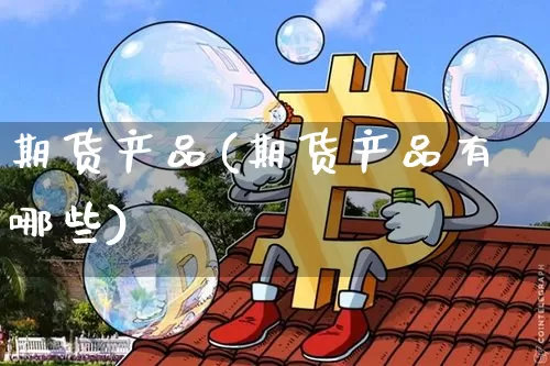 期货产品(期货产品有哪些)_https://www.hbxfywj.com_股票知识_第1张
