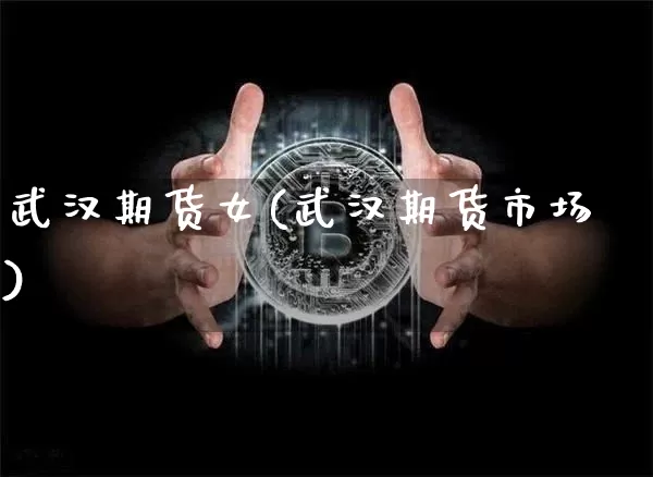 武汉期货女(武汉期货市场)_https://www.hbxfywj.com_股票知识_第1张