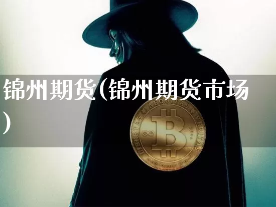 锦州期货(锦州期货市场)_https://www.hbxfywj.com_期货知识_第1张