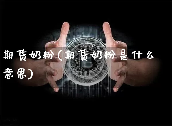 期货奶粉(期货奶粉是什么意思)_https://www.hbxfywj.com_基金知识_第1张