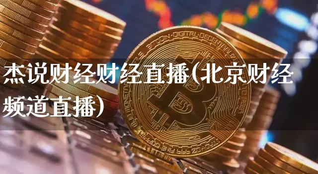 杰说财经财经直播(北京财经频道直播)_https://www.hbxfywj.com_基金知识_第1张