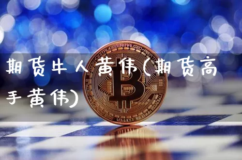 期货牛人黄伟(期货高手黄伟)_https://www.hbxfywj.com_期货知识_第1张