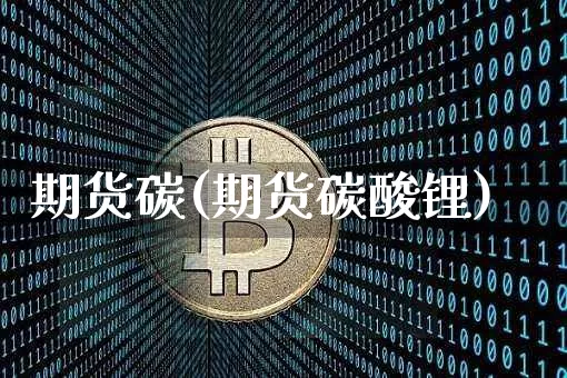 期货碳(期货碳酸锂)_https://www.hbxfywj.com_基金知识_第1张