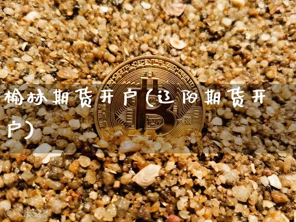 榆林期货开户(辽阳期货开户)_https://www.hbxfywj.com_期货知识_第1张