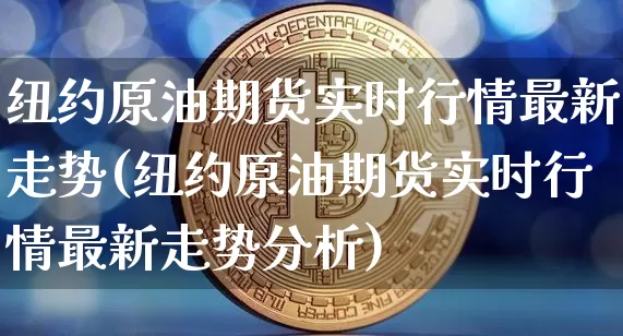 纽约原油期货实时行情最新走势(纽约原油期货实时行情最新走势分析)_https://www.hbxfywj.com_股票知识_第1张