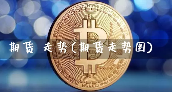 期货 走势(期货走势图)_https://www.hbxfywj.com_期货知识_第1张