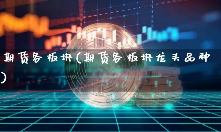 期货各板块(期货各板块龙头品种)_https://www.hbxfywj.com_股票知识_第1张