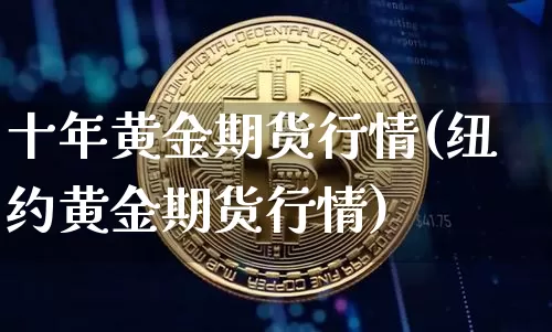 十年黄金期货行情(纽约黄金期货行情)_https://www.hbxfywj.com_证券知识_第1张