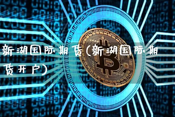新湖国际期货(新湖国际期货开户)_https://www.hbxfywj.com_期货知识_第1张