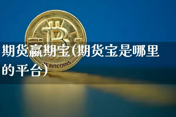期货蠃期宝(期货宝是哪里的平台)_https://www.hbxfywj.com_期货知识_第1张