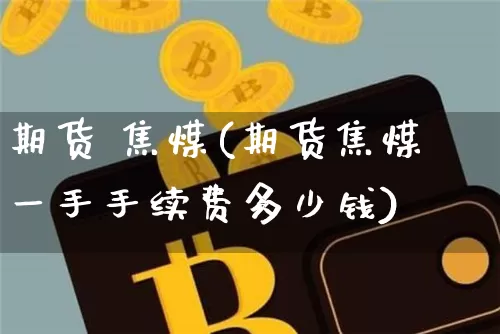 期货 焦煤(期货焦煤一手手续费多少钱)_https://www.hbxfywj.com_证券知识_第1张