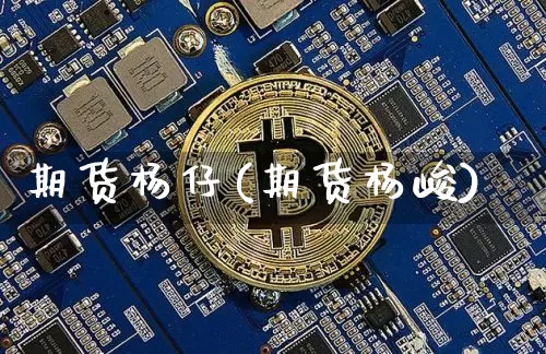 期货杨仔(期货杨峻)_https://www.hbxfywj.com_基金知识_第1张