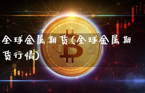 全球金属期货(全球金属期货行情)_https://www.hbxfywj.com_期货知识_第1张