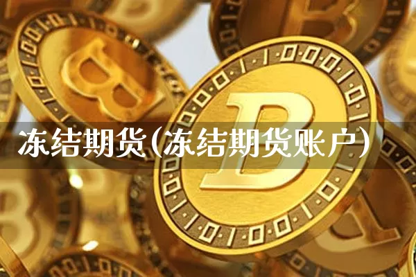 冻结期货(冻结期货账户)_https://www.hbxfywj.com_证券知识_第1张