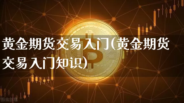黄金期货交易入门(黄金期货交易入门知识)_https://www.hbxfywj.com_股票知识_第1张
