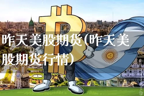 昨天美股期货(昨天美股期货行情)_https://www.hbxfywj.com_期货知识_第1张