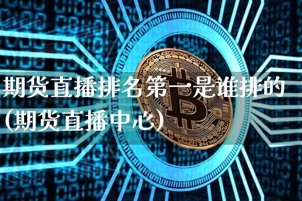 期货直播排名第一是谁排的(期货直播中心)_https://www.hbxfywj.com_证券知识_第1张