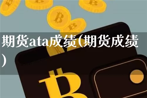 期货ata成绩(期货成绩)_https://www.hbxfywj.com_期货知识_第1张