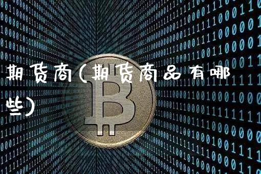 期货商(期货商品有哪些)_https://www.hbxfywj.com_期货知识_第1张