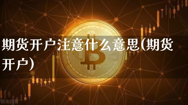 期货开户注意什么意思(期货开户)_https://www.hbxfywj.com_基金知识_第1张