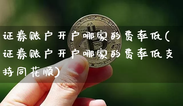 证券账户开户哪家的费率低(证券账户开户哪家的费率低支持同花顺)_https://www.hbxfywj.com_股票知识_第1张