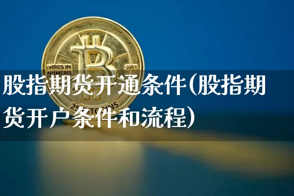 股指期货开通条件(股指期货开户条件和流程)_https://www.hbxfywj.com_期货知识_第1张