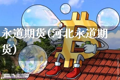 永道期货(河北永道期货)_https://www.hbxfywj.com_股票知识_第1张