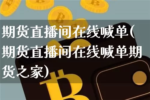 期货直播间在线喊单(期货直播间在线喊单期货之家)_https://www.hbxfywj.com_股票知识_第1张