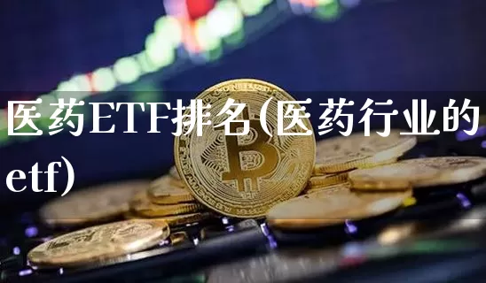 医药ETF排名(医药行业的etf)_https://www.hbxfywj.com_证券知识_第1张
