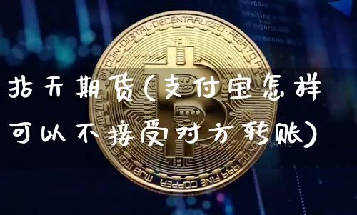 拈天期货(支付宝怎样可以不接受对方转账)_https://www.hbxfywj.com_证券知识_第1张