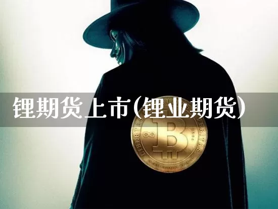 锂期货上市(锂业期货)_https://www.hbxfywj.com_证券知识_第1张