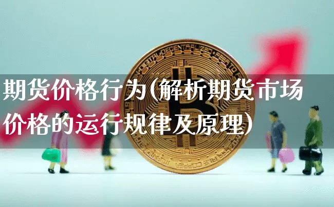 期货价格行为(解析期货市场价格的运行规律及原理)_https://www.hbxfywj.com_证券知识_第1张