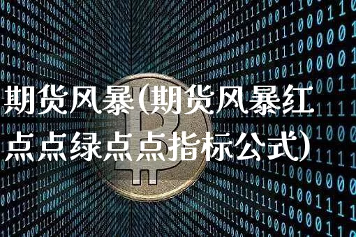 期货风暴(期货风暴红点点绿点点指标公式)_https://www.hbxfywj.com_股票知识_第1张