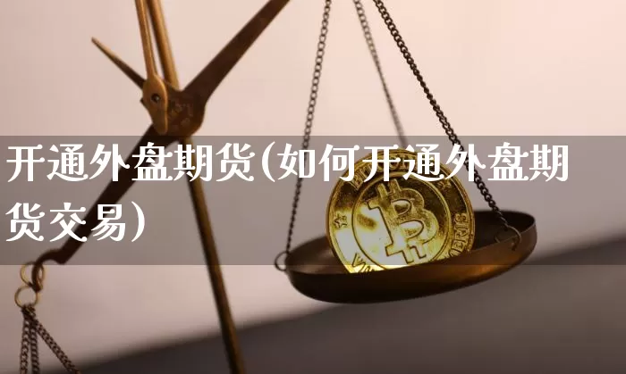 开通外盘期货(如何开通外盘期货交易)_https://www.hbxfywj.com_基金知识_第1张