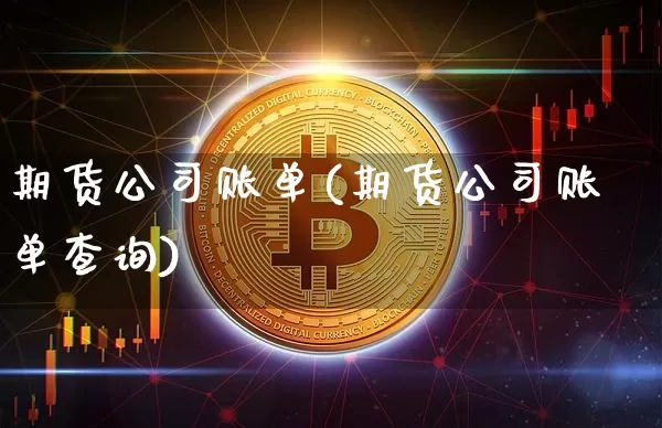 期货公司账单(期货公司账单查询)_https://www.hbxfywj.com_基金知识_第1张