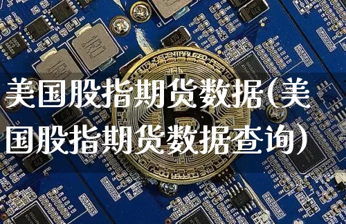 美国股指期货数据(美国股指期货数据查询)_https://www.hbxfywj.com_股票知识_第1张