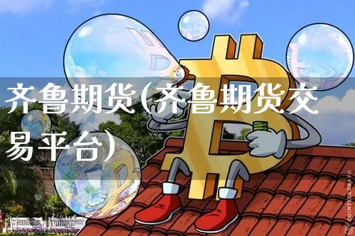 齐鲁期货(齐鲁期货交易平台)_https://www.hbxfywj.com_股票知识_第1张