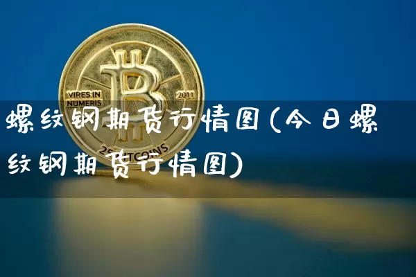 螺纹钢期货行情图(今日螺纹钢期货行情图)_https://www.hbxfywj.com_基金知识_第1张